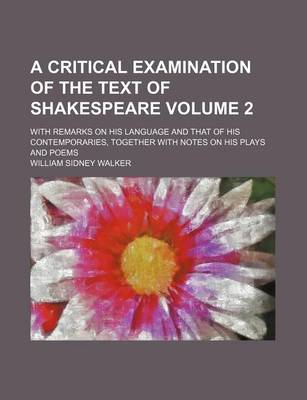 Book cover for A Critical Examination of the Text of Shakespeare; With Remarks on His Language and That of His Contemporaries, Together with Notes on His Plays and