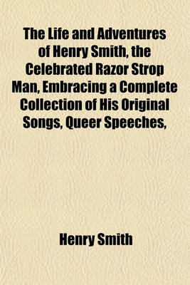 Book cover for The Life and Adventures of Henry Smith, the Celebrated Razor Strop Man, Embracing a Complete Collection of His Original Songs, Queer Speeches,