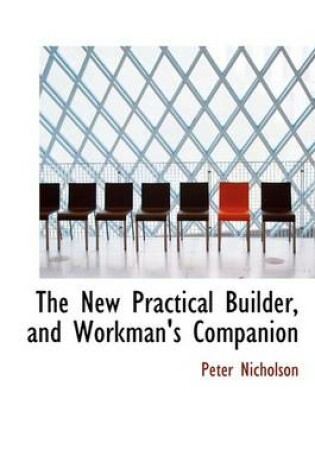 Cover of The New Practical Builder, and Workman's Companion