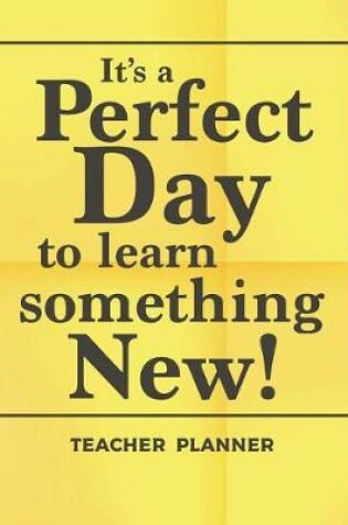 Cover of It's A Perfect Day To Learn Something New! Teacher Planner
