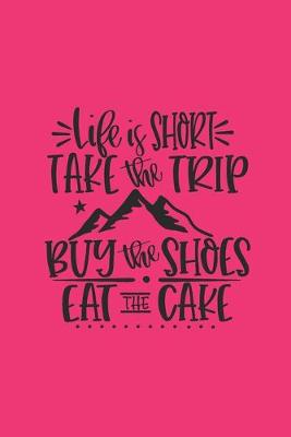 Book cover for Life Is Short Take The Trip Buy The Shoes Eat The Cake