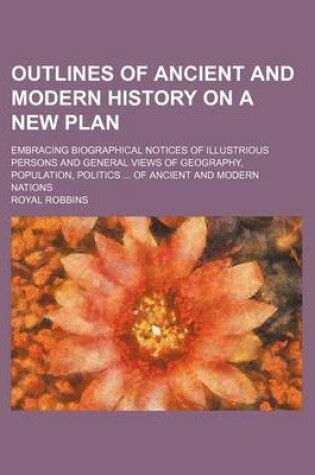 Cover of Outlines of Ancient and Modern History on a New Plan (Volume 1); Embracing Biographical Notices of Illustrious Persons and General Views of Geography, Population, Politics of Ancient and Modern Nations