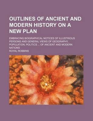 Book cover for Outlines of Ancient and Modern History on a New Plan (Volume 1); Embracing Biographical Notices of Illustrious Persons and General Views of Geography, Population, Politics of Ancient and Modern Nations