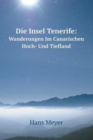 Cover of Die Insel Tenerife Wanderungen Im Canarischen Hoch- Und Tiefland