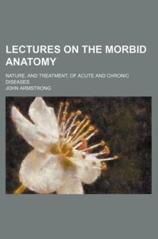 Cover of Lectures on the Morbid Anatomy; Nature, and Treatment, of Acute and Chronic Diseases