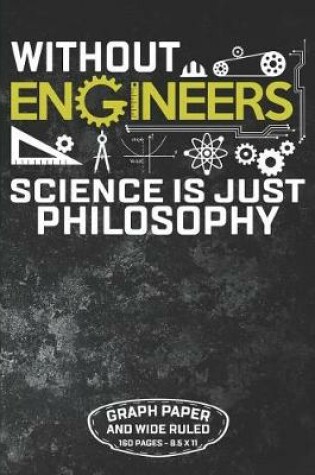 Cover of Without Engineers Science Is Just Philosophy Graph Paper and Wide Ruled 160 Pages - 8.5 X 11