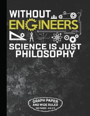 Book cover for Without Engineers Science Is Just Philosophy Graph Paper and Wide Ruled 160 Pages - 8.5 X 11