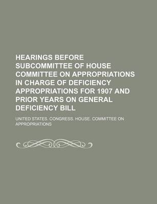 Book cover for Hearings Before Subcommittee of House Committee on Appropriations in Charge of Deficiency Appropriations for 1907 and Prior Years on General Deficiency Bill