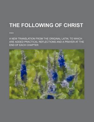 Book cover for The Following of Christ; A New Translation from the Original Latin, to Which Are Added Practical Reflections and a Prayer at the End of Each Chapter