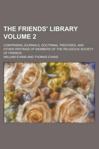 Cover of The Friends' Library; Comprising Journals, Doctrinal Treatises, and Other Writings of Members of the Religious Society of Friends Volume 2