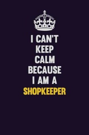 Cover of I Can't Keep Calm Because I Am A Shopkeeper