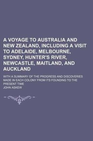 Cover of A Voyage to Australia and New Zealand, Including a Visit to Adelaide, Melbourne, Sydney, Hunter's River, Newcastle, Maitland, and Auckland; With a Summary of the Progress and Discoveries Made in Each Colony from Its Founding to the Present Time