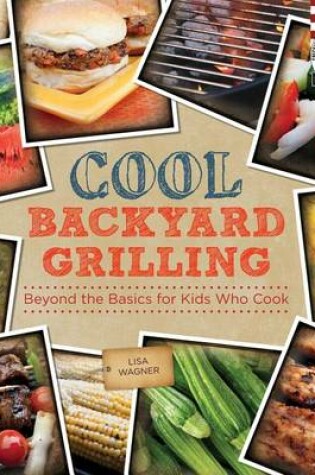 Cover of Cool Backyard Grilling: Beyond the Basics for Kids Who Cook