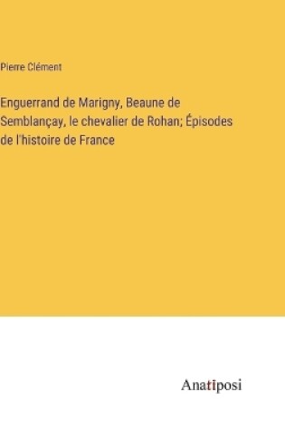 Cover of Enguerrand de Marigny, Beaune de Semblançay, le chevalier de Rohan; Épisodes de l'histoire de France