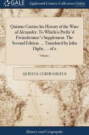 Cover of Quintus Curtius his History of the Wars of Alexander. To Which is Prefix'd Freinshemius's Supplement. The Second Edition. ... Translated by John Digby, ... of 2; Volume 1