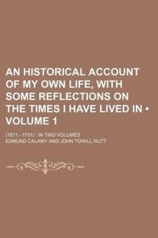 Cover of An Historical Account of My Own Life, with Some Reflections on the Times I Have Lived in (Volume 1); (1671 - 1731) in Two Volumes