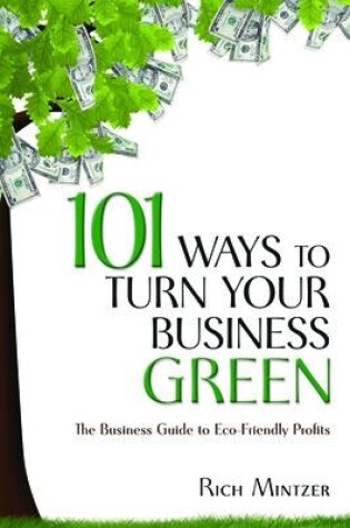 Cover of 101 Ways to Turn Your Business Green: The Business Guide to Eco-Friendly Profits