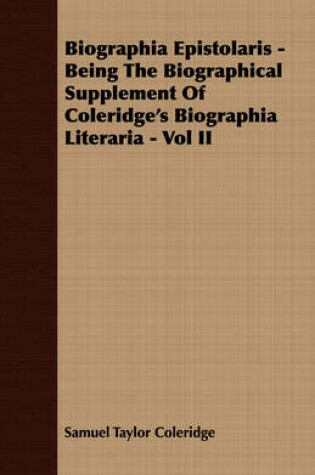 Cover of Biographia Epistolaris - Being The Biographical Supplement Of Coleridge's Biographia Literaria - Vol II