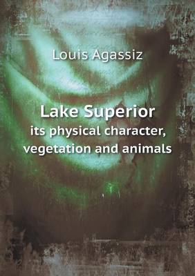 Book cover for Lake Superior its physical character, vegetation and animals