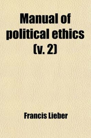 Cover of Manual of Political Ethics (Volume 2); Designed Chiefly for the Use of Colleges and Students at Law