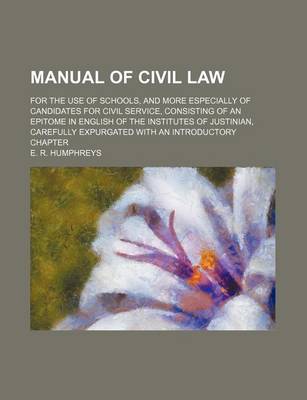 Book cover for Manual of Civil Law; For the Use of Schools, and More Especially of Candidates for Civil Service, Consisting of an Epitome in English of the Institutes of Justinian, Carefully Expurgated with an Introductory Chapter