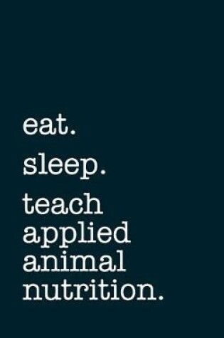 Cover of eat. sleep. teach applied animal nutrition. - Lined Notebook
