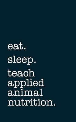 Book cover for eat. sleep. teach applied animal nutrition. - Lined Notebook