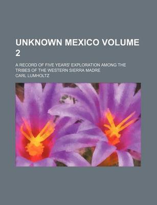 Book cover for Unknown Mexico Volume 2; A Record of Five Years' Exploration Among the Tribes of the Western Sierra Madre