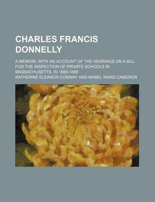 Book cover for Charles Francis Donnelly (Volume 203; No. 205; No. 214; Nos. 222-225); A Memoir, with an Account of the Hearings on a Bill for the Inspection of Private Schools in Massachusetts, in 1888-1889