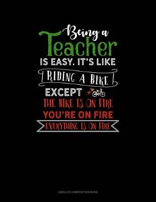 Cover of Being a Teacher Is Easy Its Like Riding a Bike Except the Bike Is on Fire, You're on Fire, Everything Is on Fire