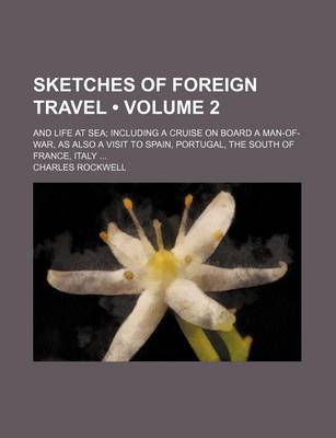 Book cover for Sketches of Foreign Travel (Volume 2); And Life at Sea Including a Cruise on Board a Man-Of-War, as Also a Visit to Spain, Portugal, the South of France, Italy