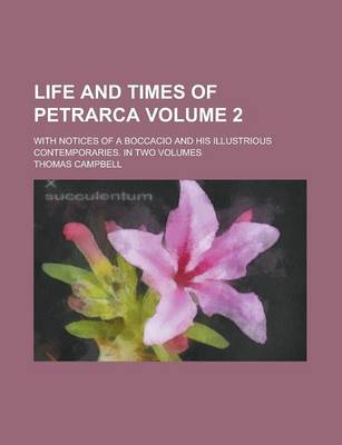 Book cover for Life and Times of Petrarca; With Notices of a Boccacio and His Illustrious Contemporaries. in Two Volumes Volume 2