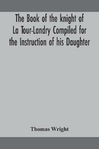 Cover of The book of the knight of La Tour-Landry Compiled for the Instruction of his Daughter