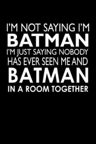Cover of I'm not saying I'm Batman I'm saying nobody has ever seen me and Batman in a room together