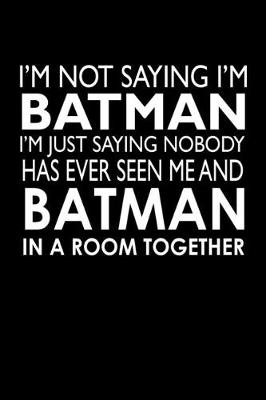 Book cover for I'm not saying I'm Batman I'm saying nobody has ever seen me and Batman in a room together