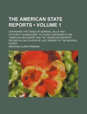 Book cover for The American State Reports (Volume 1); Containing the Cases of General Value and Authority Subsequent to Those Contained in the American Decisions and the American Reports Decided in the Courts of Last Resort of the Several States