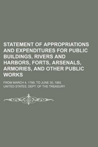 Cover of Statement of Appropriations and Expenditures for Public Buildings, Rivers and Harbors, Forts, Arsenals, Armories, and Other Public Works; From March 4, 1789, to June 30, 1882