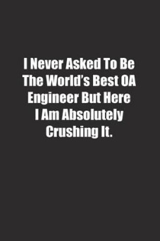 Cover of I Never Asked To Be The World's Best OA Engineer But Here I Am Absolutely Crushing It.