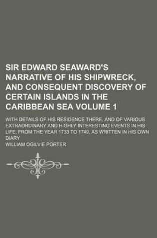 Cover of Sir Edward Seaward's Narrative of His Shipwreck, and Consequent Discovery of Certain Islands in the Caribbean Sea; With Details of His Residence There, and of Various Extraordinary and Highly Interesting Events in His Life, from Volume 1