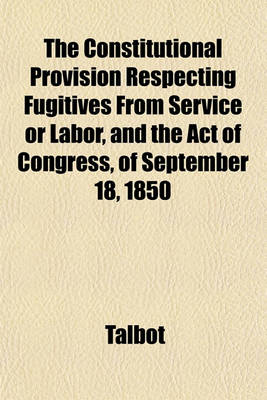 Book cover for The Constitutional Provision Respecting Fugitives from Service or Labor, and the Act of Congress, of September 18, 1850