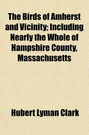 Cover of The Birds of Amherst and Vicinity; Including Nearly the Whole of Hampshire County, Massachusetts