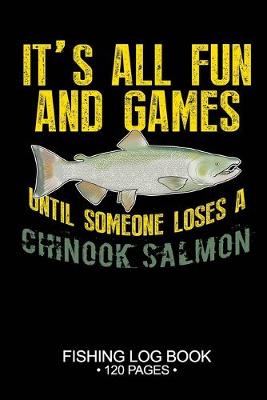 Book cover for It's All Fun and Games Until Someone Loses A Chinook Salmon Fishing Log Book 120 Pages