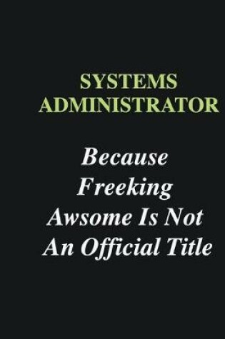 Cover of Systems Administrator Because Freeking Awsome is Not An Official Title