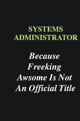 Book cover for Systems Administrator Because Freeking Awsome is Not An Official Title