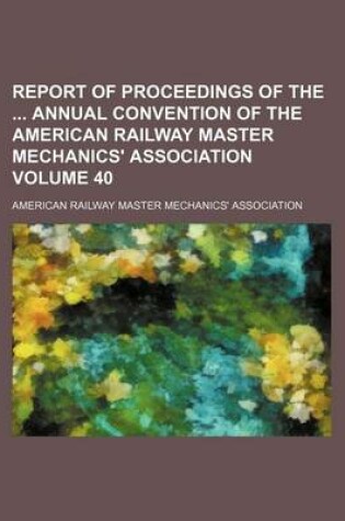 Cover of Report of Proceedings of the Annual Convention of the American Railway Master Mechanics' Association Volume 40