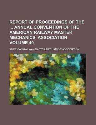 Book cover for Report of Proceedings of the Annual Convention of the American Railway Master Mechanics' Association Volume 40