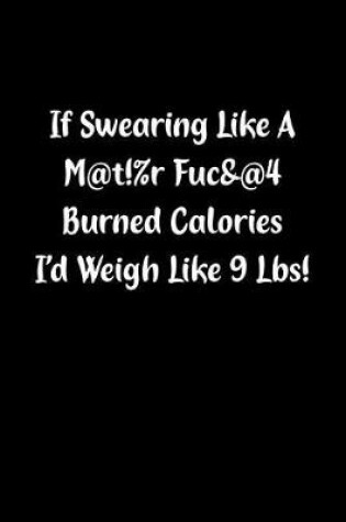 Cover of If Swearing Like a M@t!%r Fuc&@4 Burned Calories I'd Weigh Like 9 Lbs!