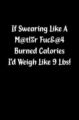 Book cover for If Swearing Like a M@t!%r Fuc&@4 Burned Calories I'd Weigh Like 9 Lbs!