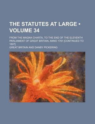 Book cover for The Statutes at Large (Volume 34 ); From the Magna Charta, to the End of the Eleventh Parliament of Great Britain, Anno 1761 [Continued to 1807]