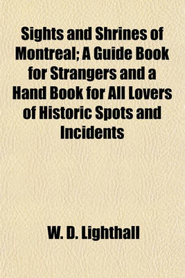 Book cover for Sights and Shrines of Montreal; A Guide Book for Strangers and a Hand Book for All Lovers of Historic Spots and Incidents